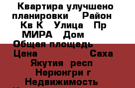 Квартира улучшено планировки  › Район ­ Кв К › Улица ­ Пр. МИРА › Дом ­ 17 › Общая площадь ­ 85 › Цена ­ 1 650 000 - Саха (Якутия) респ., Нерюнгри г. Недвижимость » Квартиры продажа   